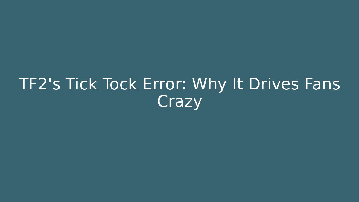 TF2's Tick Tock Error: Why It Drives Fans Crazy