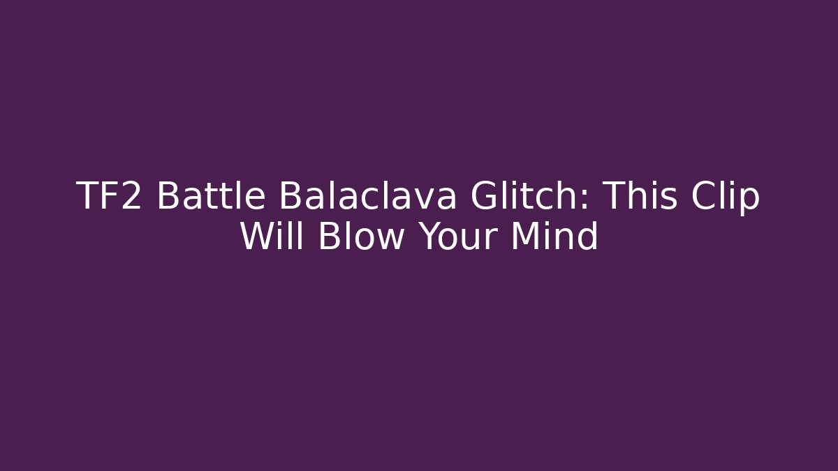 TF2 Battle Balaclava Glitch: This Clip Will Blow Your Mind