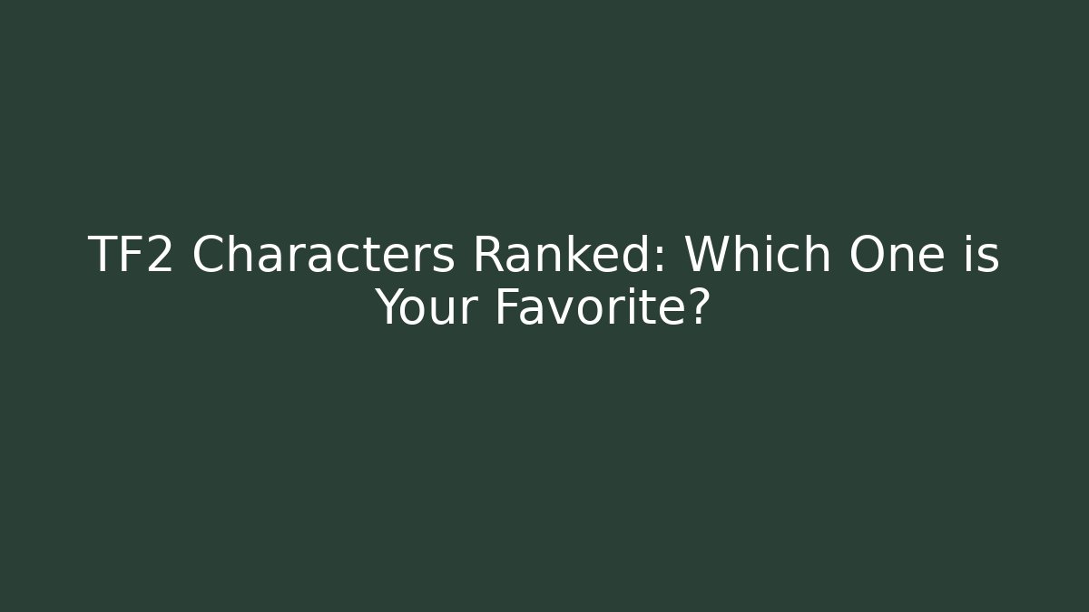 TF2 Characters Ranked: Which One is Your Favorite?