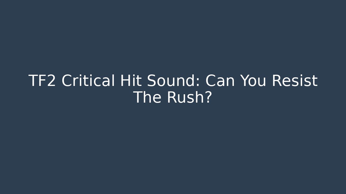 TF2 Critical Hit Sound: Can You Resist The Rush?