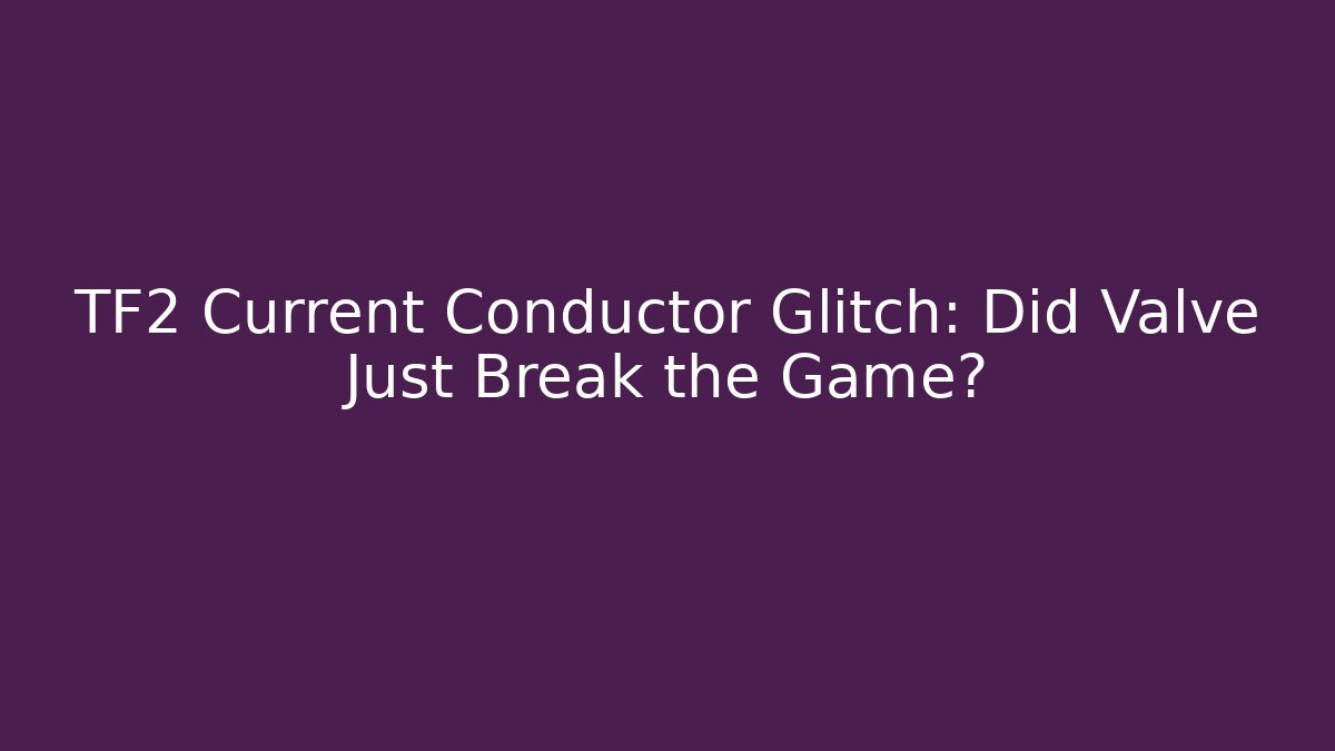 TF2 Current Conductor Glitch: Did Valve Just Break the Game?