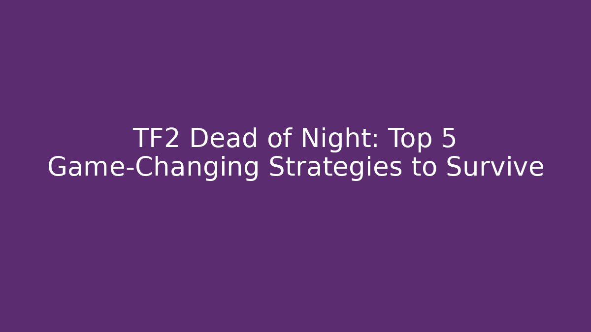 TF2 Dead of Night: Top 5 Game-Changing Strategies to Survive