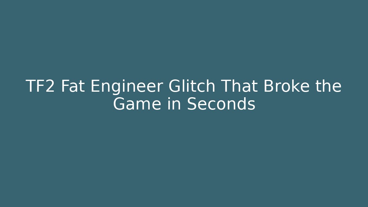 TF2 Fat Engineer Glitch That Broke the Game in Seconds