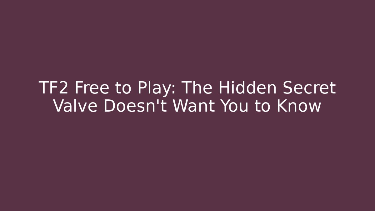 TF2 Free to Play: The Hidden Secret Valve Doesn't Want You to Know