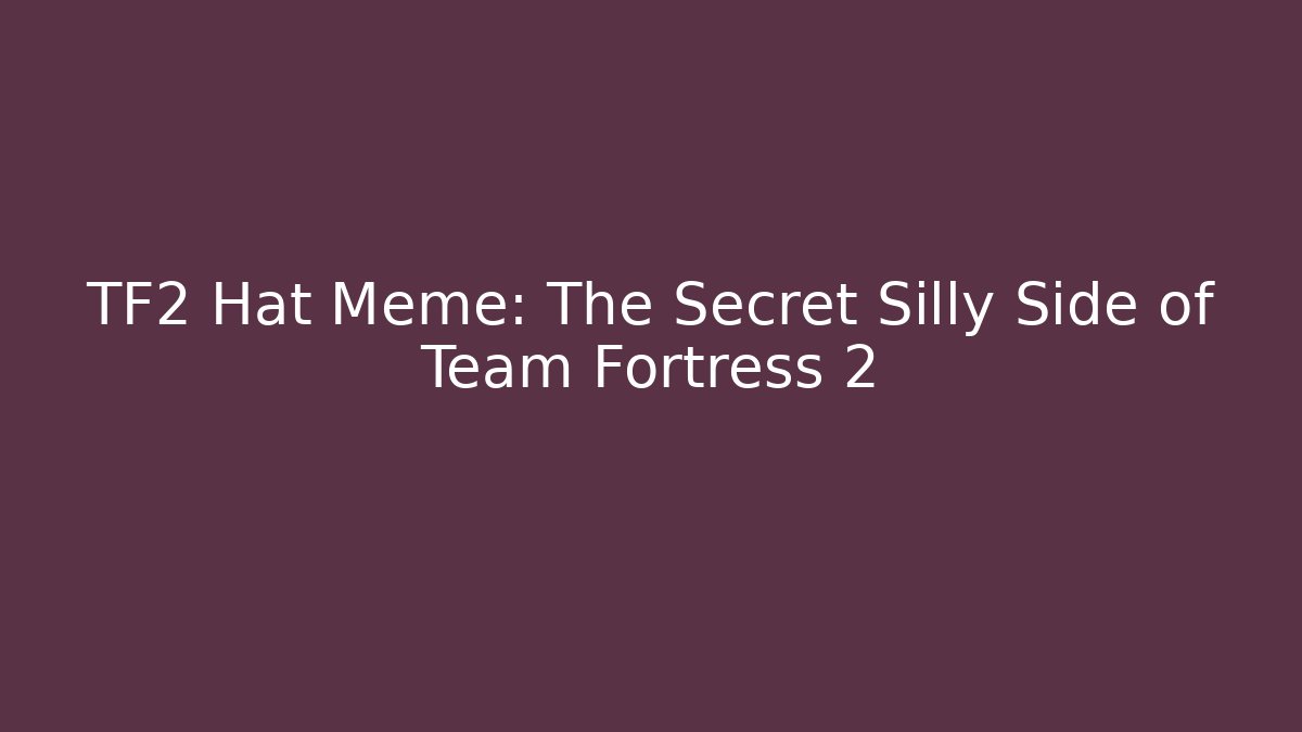 TF2 Hat Meme: The Secret Silly Side of Team Fortress 2