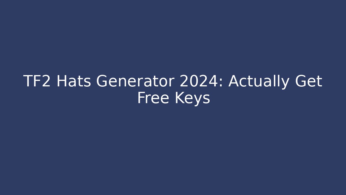 TF2 Hats Generator 2024: Actually Get Free Keys
