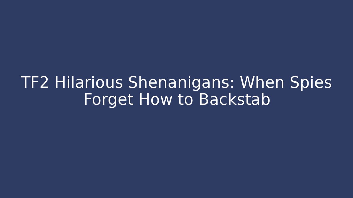 TF2 Hilarious Shenanigans: When Spies Forget How to Backstab