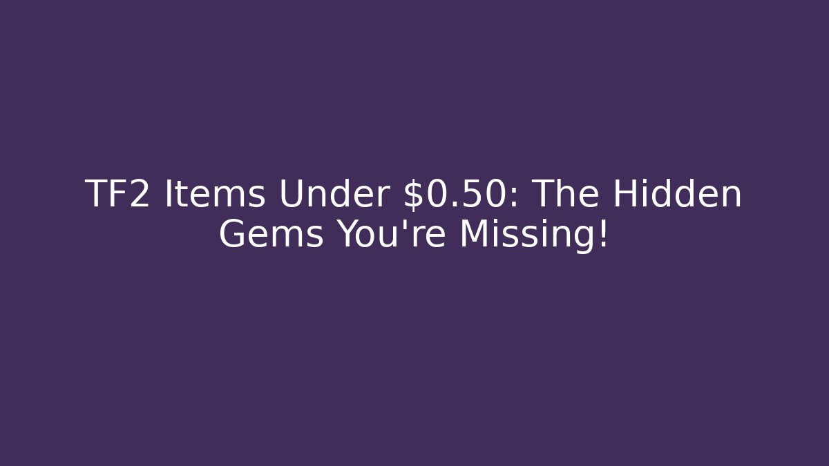 TF2 Items Under $0.50: The Hidden Gems You’re Missing!