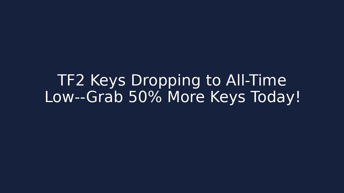 TF2 Keys Dropping to All-Time Low—Grab 50% More Keys Today!