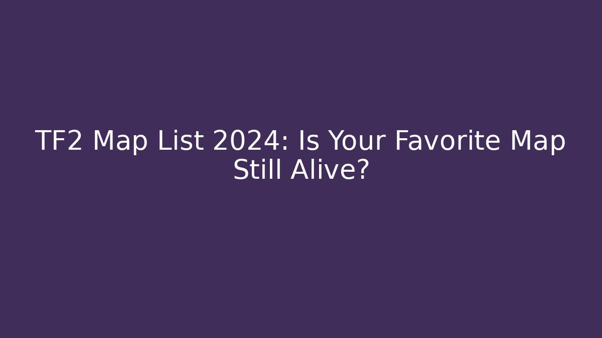 TF2 Map List 2024: Is Your Favorite Map Still Alive?