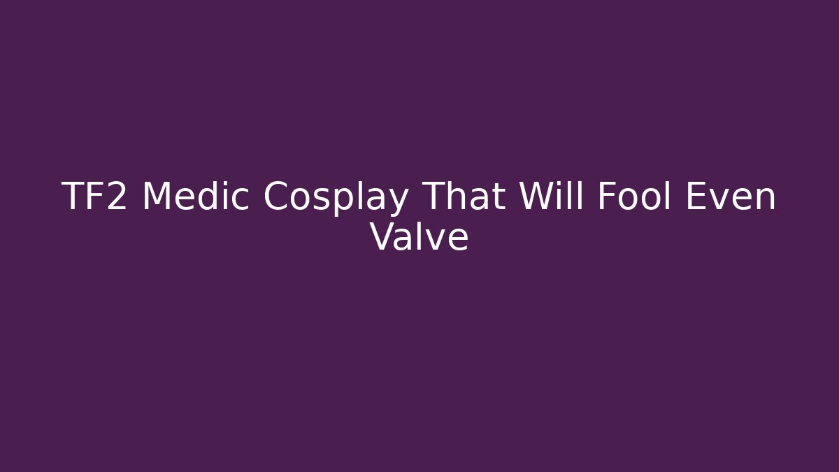 TF2 Medic Cosplay That Will Fool Even Valve - Critter Realm