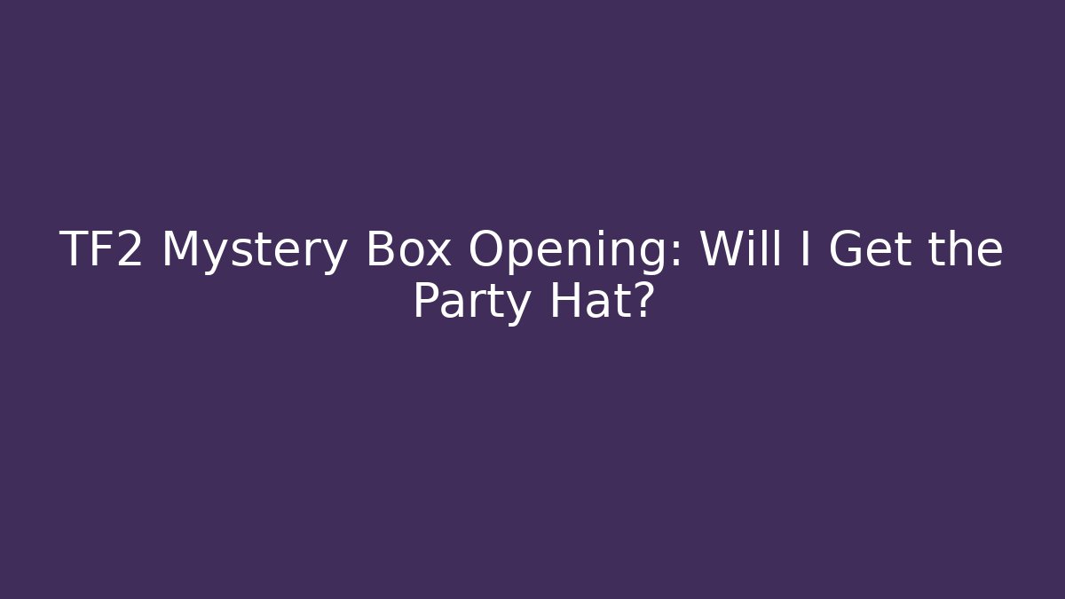 TF2 Mystery Box Opening: Will I Get the Party Hat?