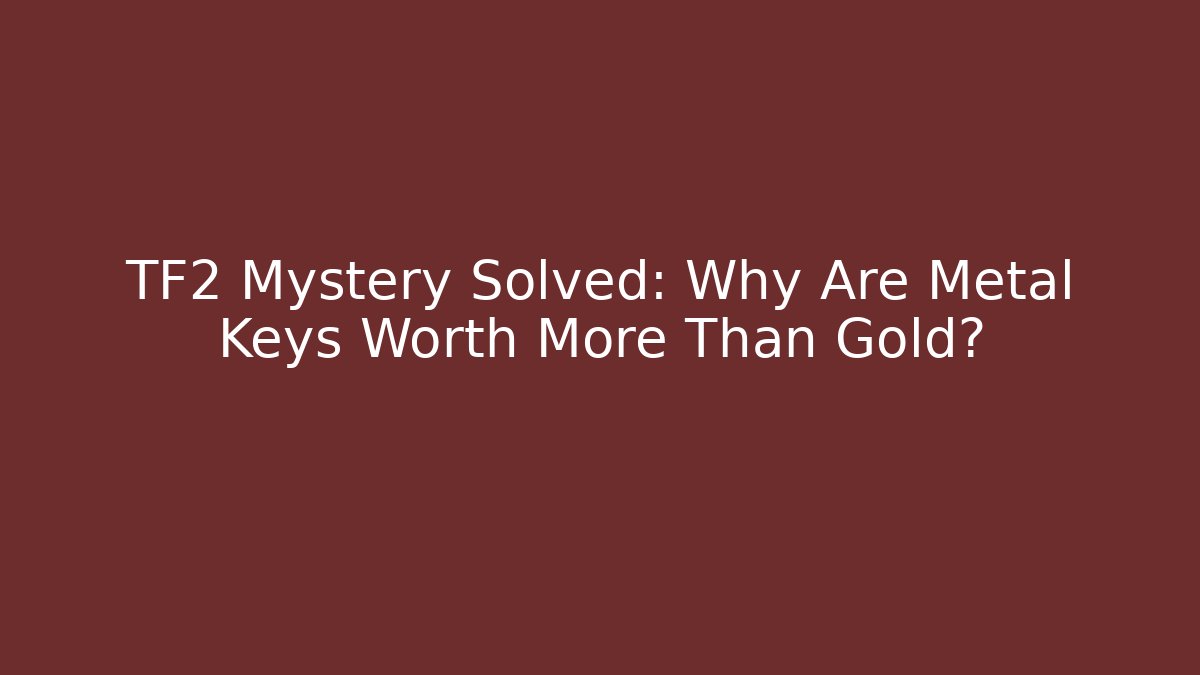 TF2 Mystery Solved: Why Are Metal Keys Worth More Than Gold?