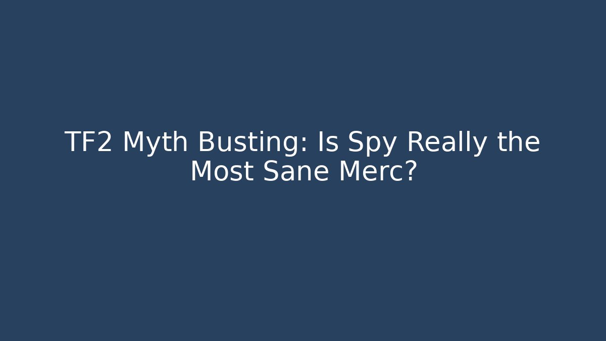 TF2 Myth Busting: Is Spy Really the Most Sane Merc? - Critter Realm