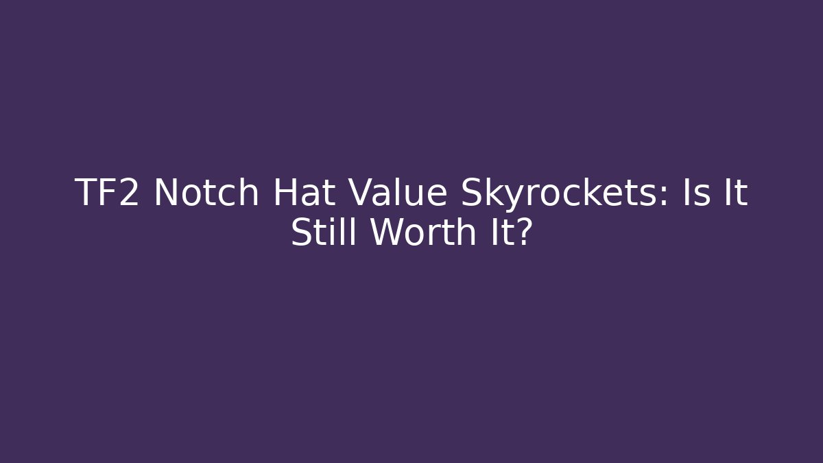 TF2 Notch Hat Value Skyrockets: Is It Still Worth It?