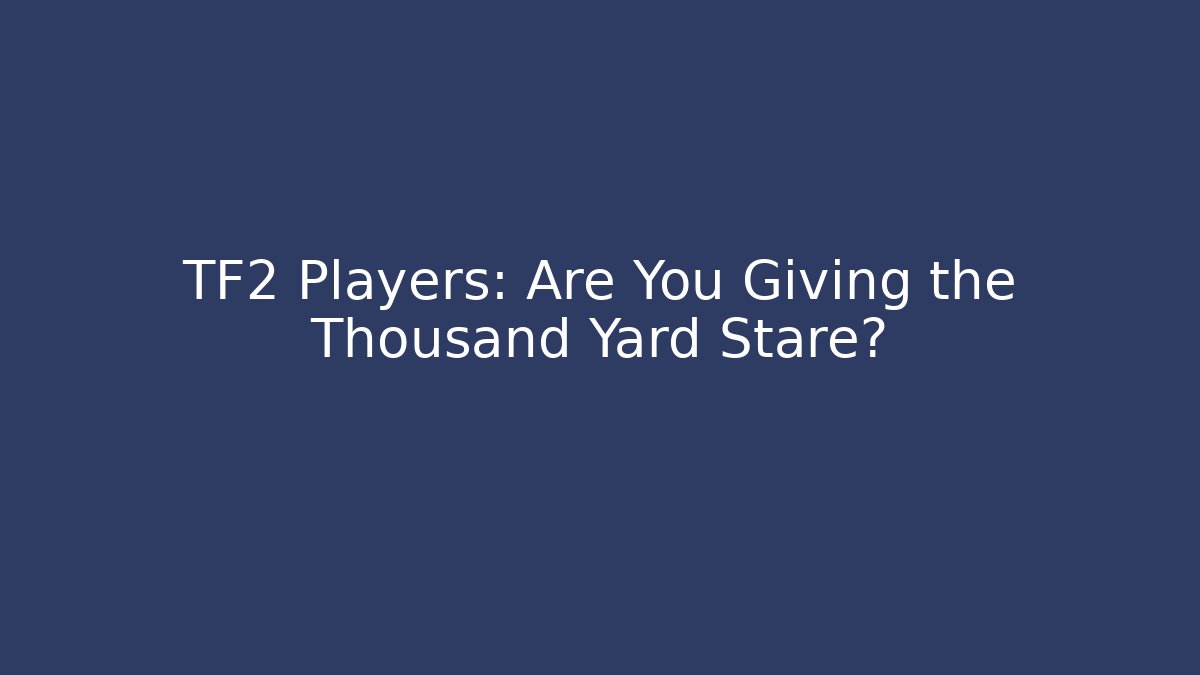 TF2 Players: Are You Giving the Thousand Yard Stare?