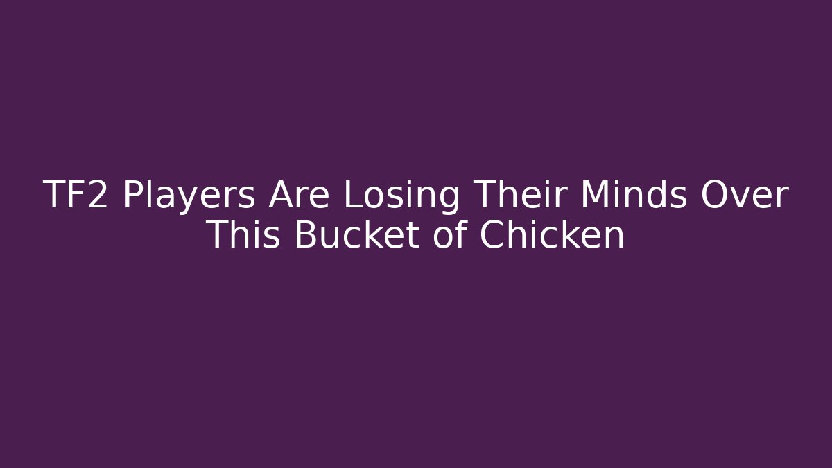 TF2 Players Are Losing Their Minds Over This Bucket of Chicken