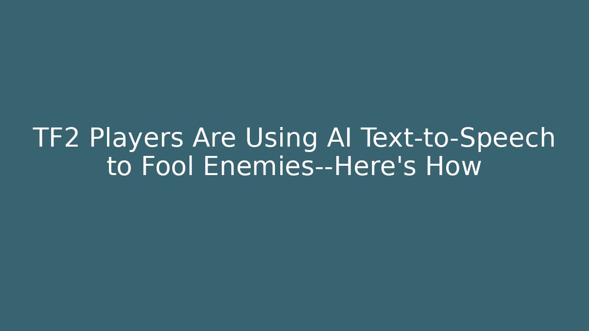 TF2 Players Are Using AI Text-to-Speech to Fool Enemies—Here’s How