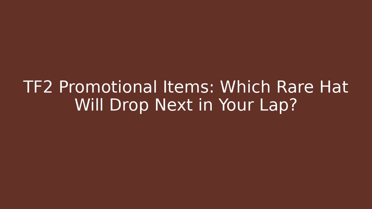 TF2 Promotional Items: Which Rare Hat Will Drop Next in Your Lap?
