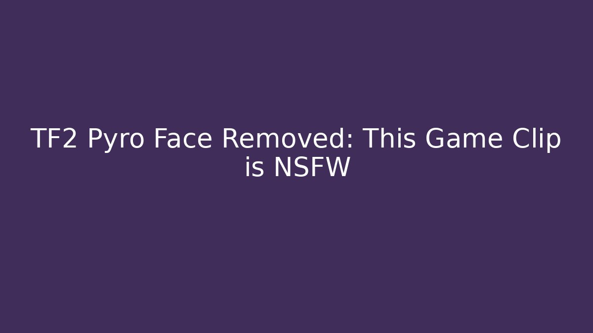 TF2 Pyro Face Removed: This Game Clip is NSFW