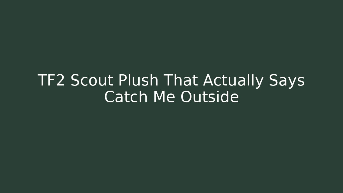 TF2 Scout Plush That Actually Says Catch Me Outside