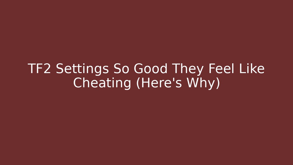 TF2 Settings So Good They Feel Like Cheating (Here’s Why)