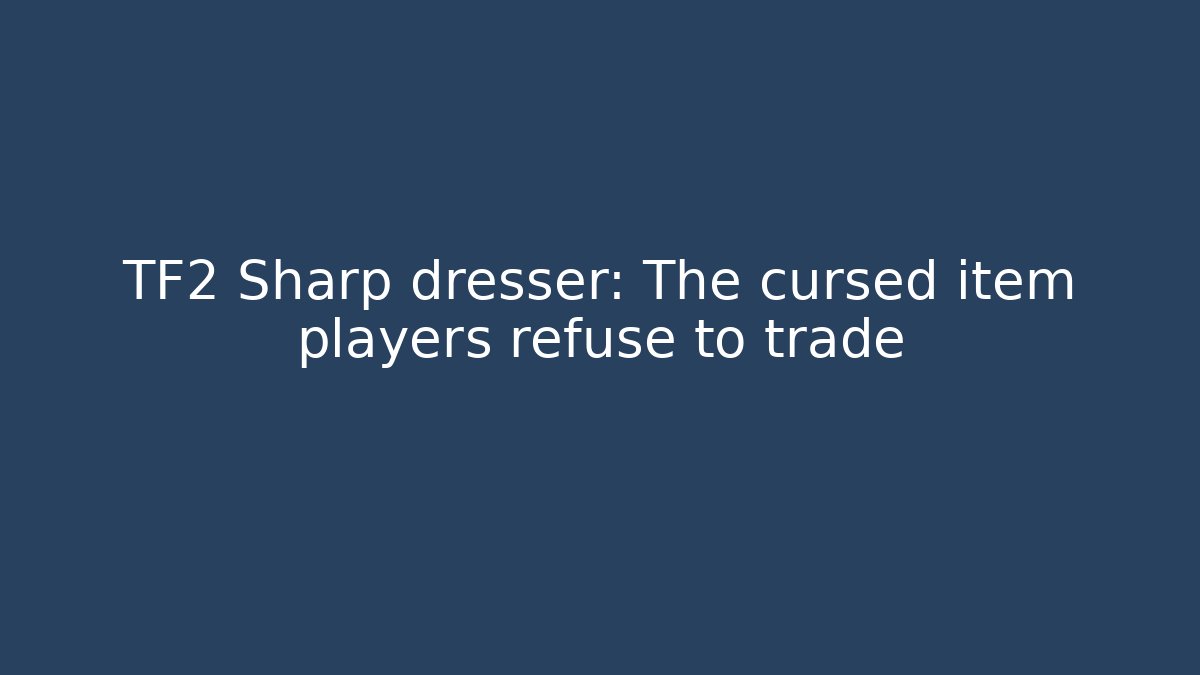 TF2 Sharp dresser: The cursed item players refuse to trade