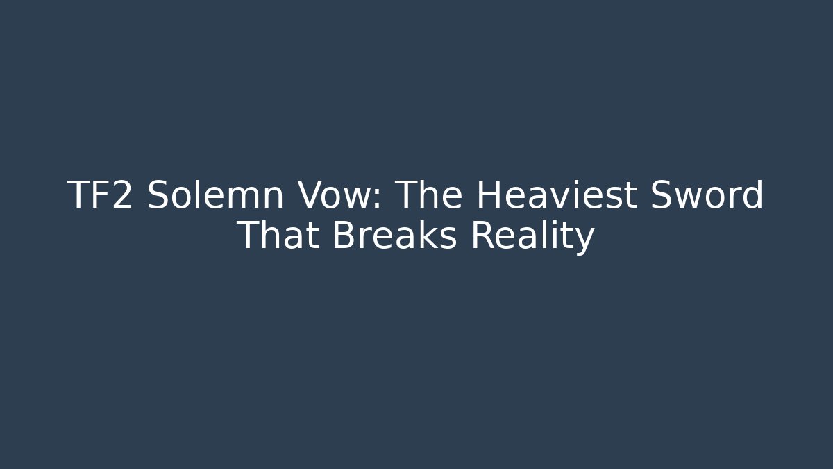 TF2 Solemn Vow: The Heaviest Sword That Breaks Reality