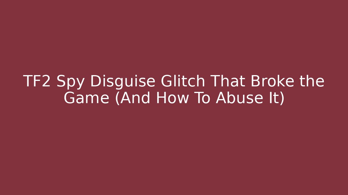 TF2 Spy Disguise Glitch That Broke the Game (And How To Abuse It)
