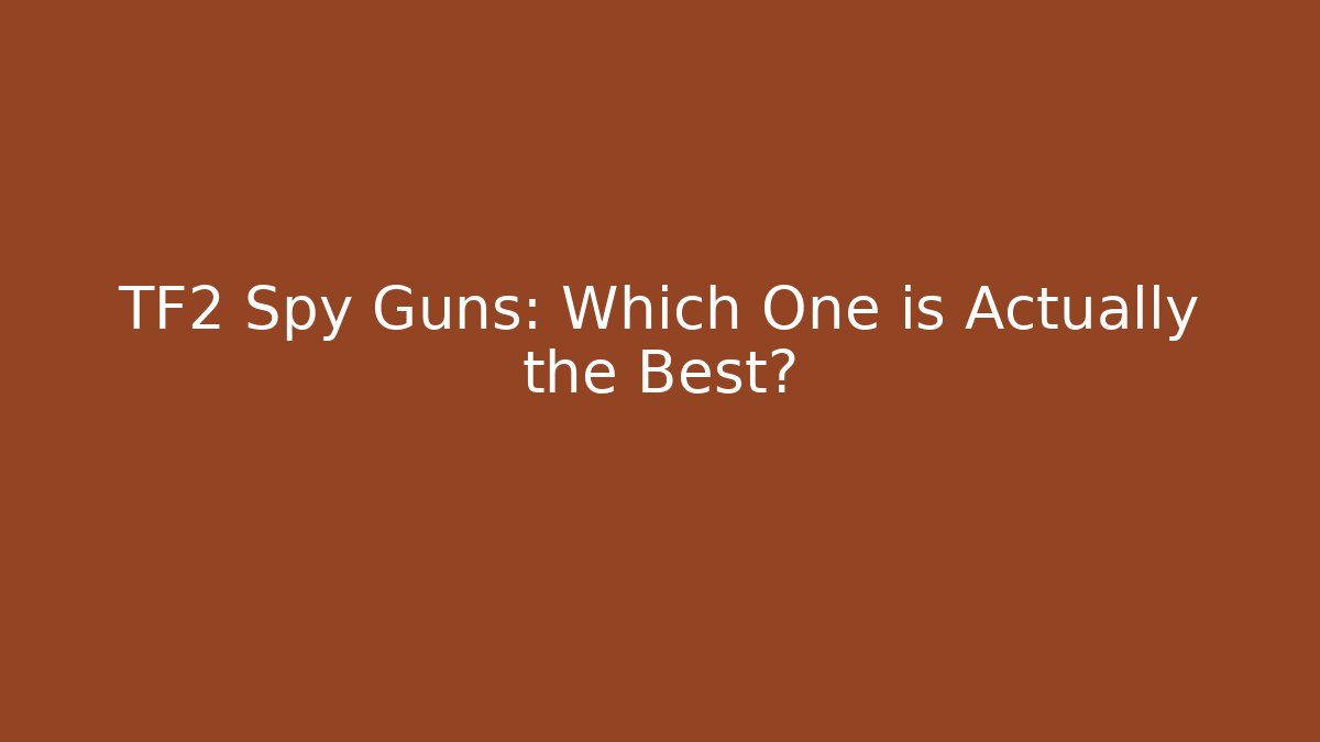TF2 Spy Guns: Which One is Actually the Best?