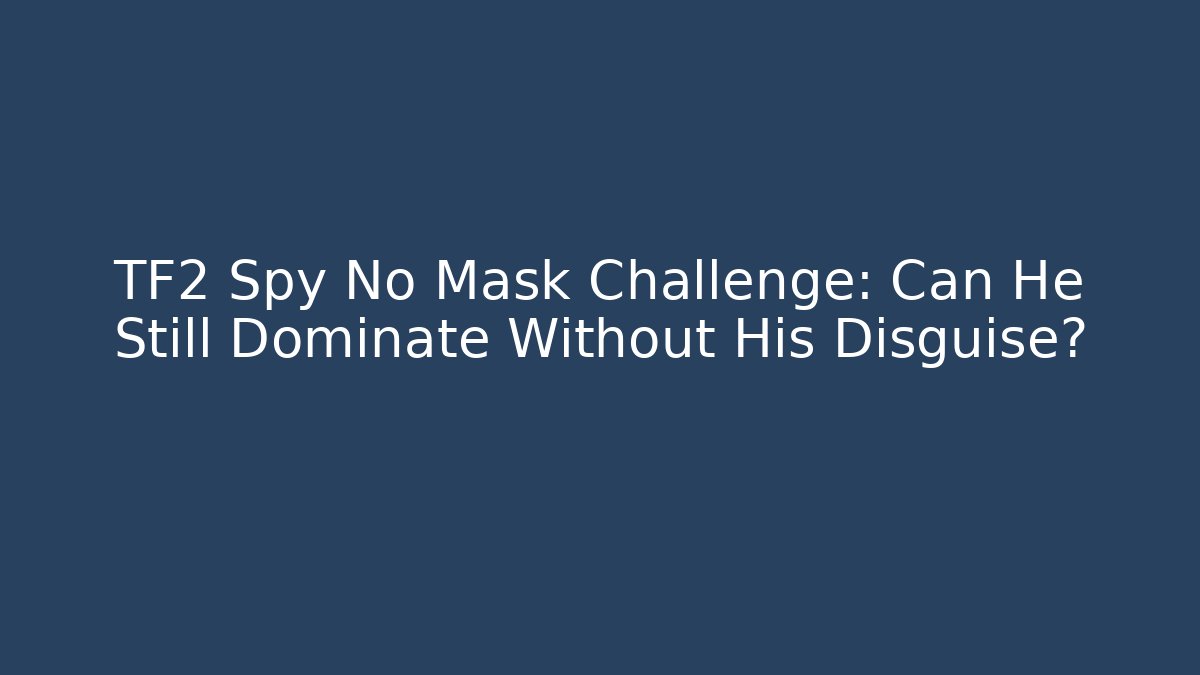 TF2 Spy No Mask Challenge: Can He Still Dominate Without His Disguise?