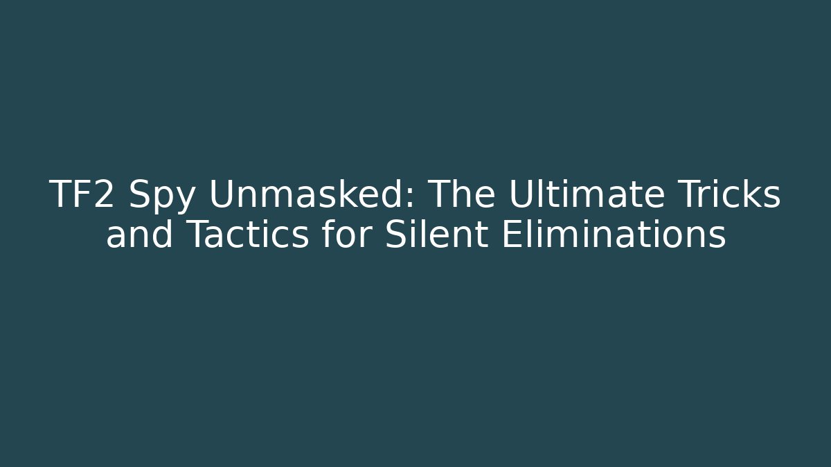 TF2 Spy Unmasked: The Ultimate Tricks and Tactics for Silent Eliminations