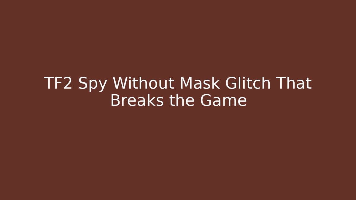 TF2 Spy Without Mask Glitch That Breaks the Game