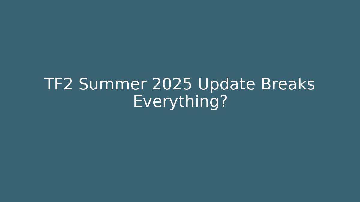 TF2 Summer 2025 Update Breaks Everything?