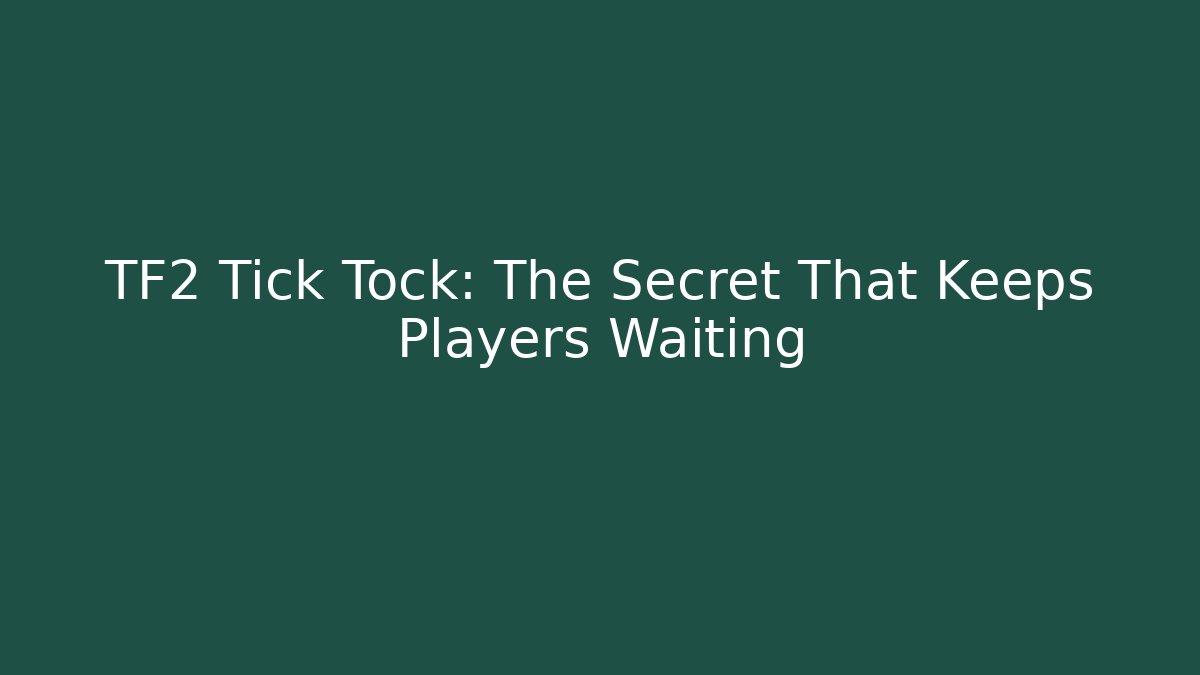 TF2 Tick Tock: The Secret That Keeps Players Waiting