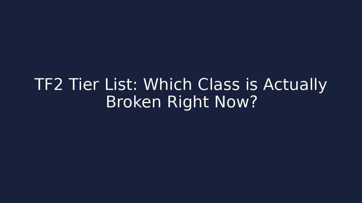 TF2 Tier List: Which Class is Actually Broken Right Now?