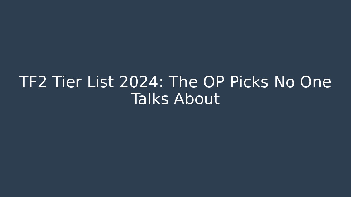 TF2 Tier List 2024: The OP Picks No One Talks About
