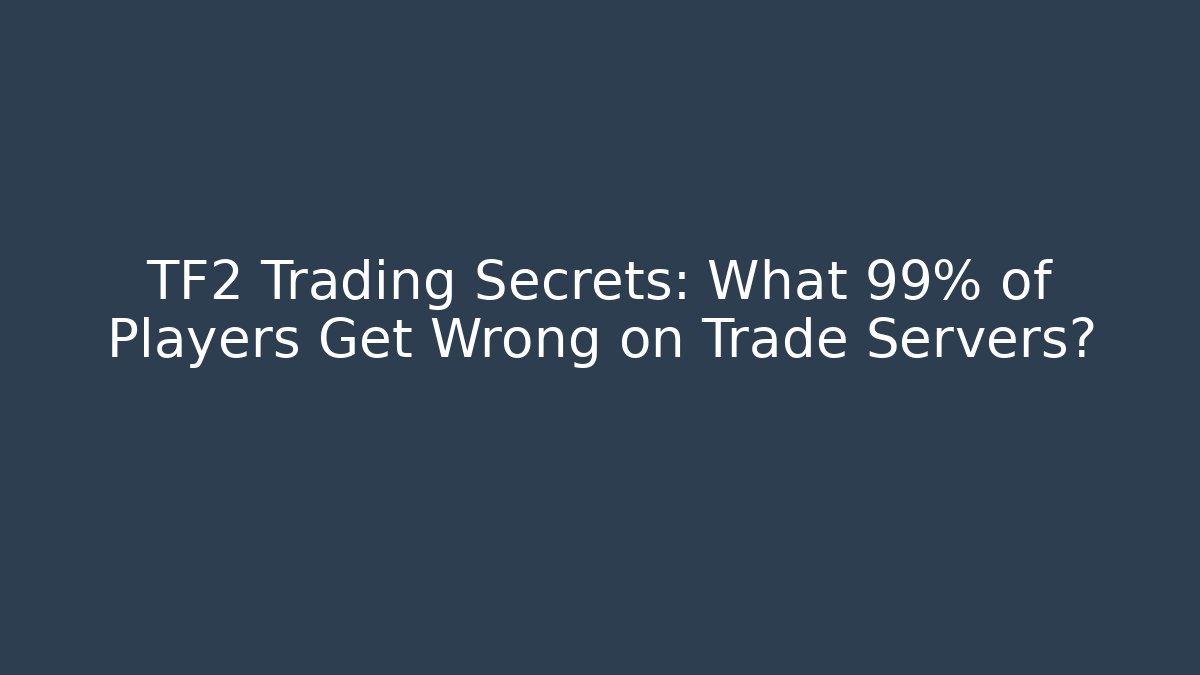 TF2 Trading Secrets: What 99% of Players Get Wrong on Trade Servers?