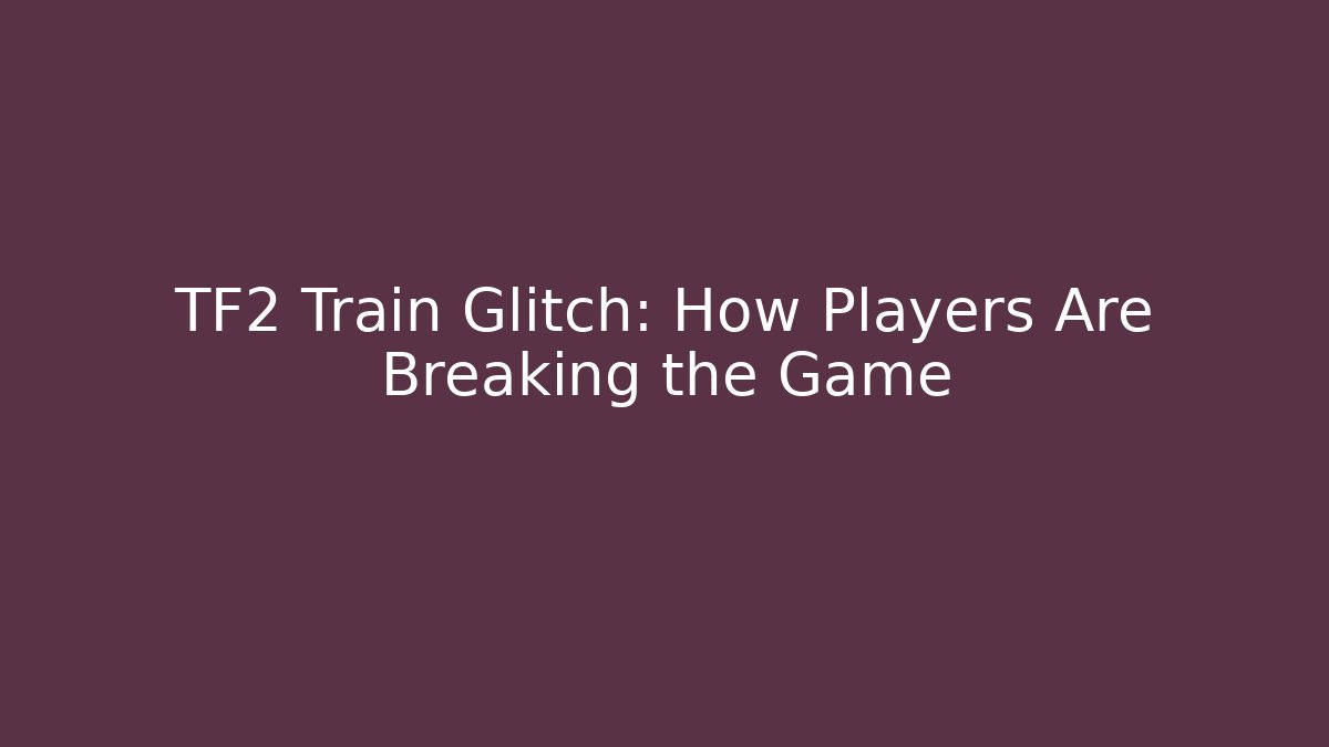 TF2 Train Glitch: How Players Are Breaking the Game