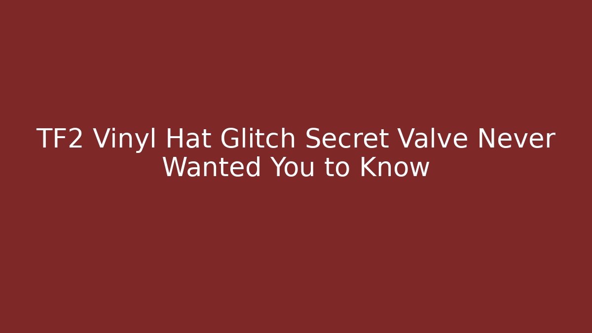 TF2 Vinyl Hat Glitch Secret Valve Never Wanted You to Know