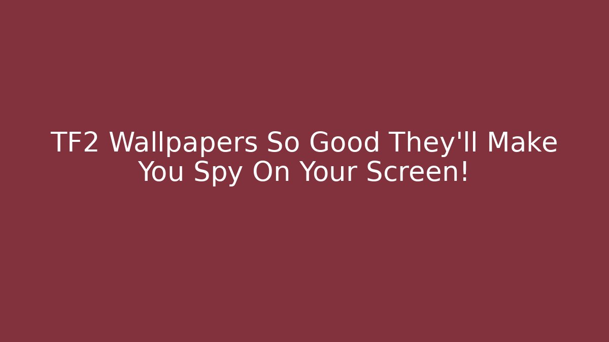 TF2 Wallpapers So Good They’ll Make You Spy On Your Screen!