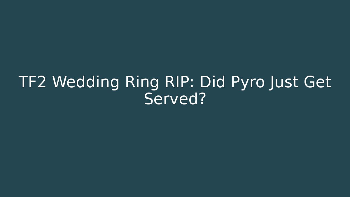 TF2 Wedding Ring RIP: Did Pyro Just Get Served?