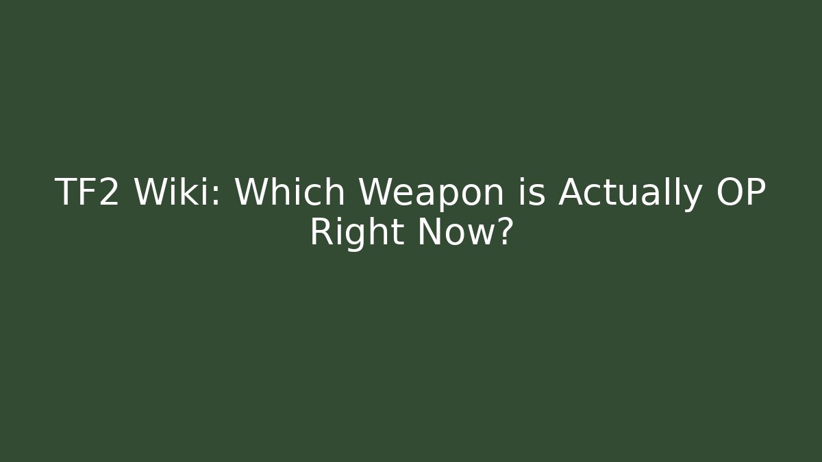 TF2 Wiki: Which Weapon is Actually OP Right Now?