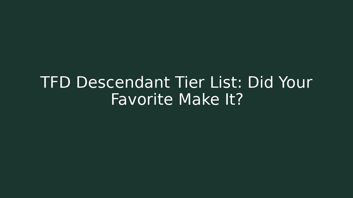 TFD Descendant Tier List: Did Your Favorite Make It? - Critter Realm