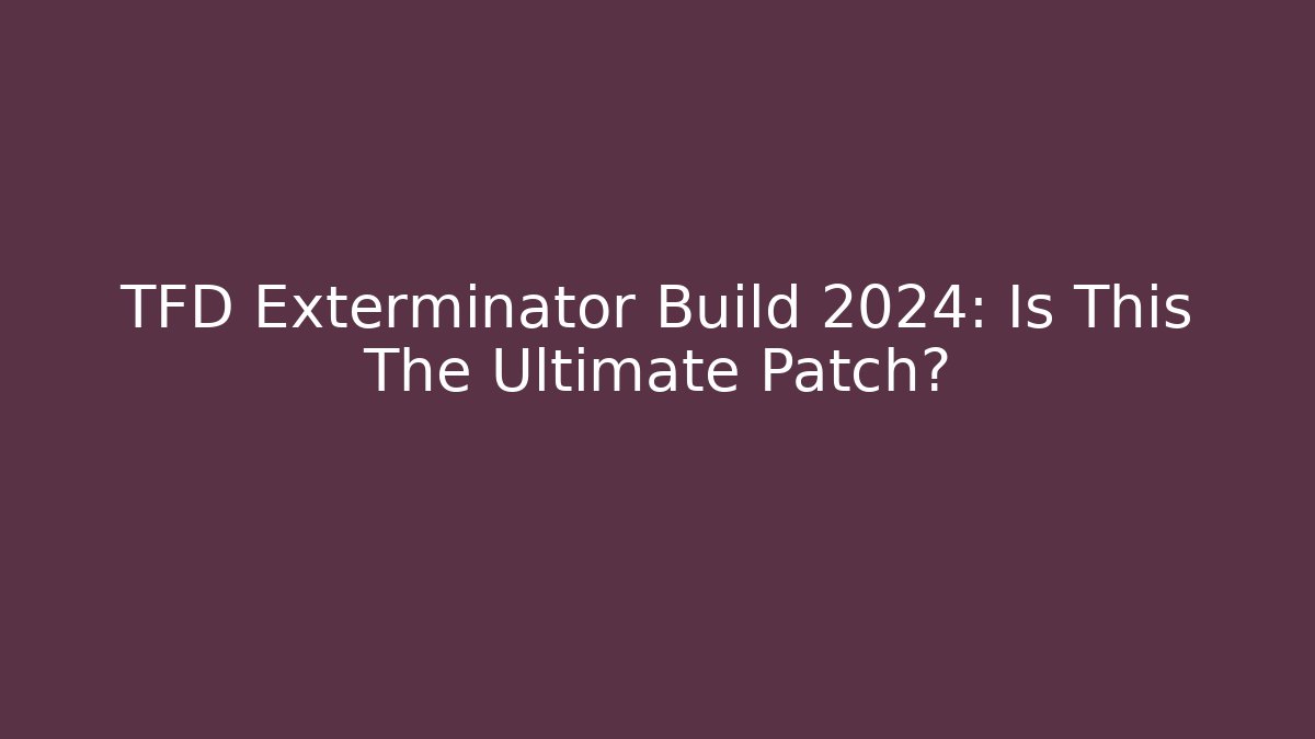 TFD Exterminator Build 2024: Is This The Ultimate Patch? - Critter Realm