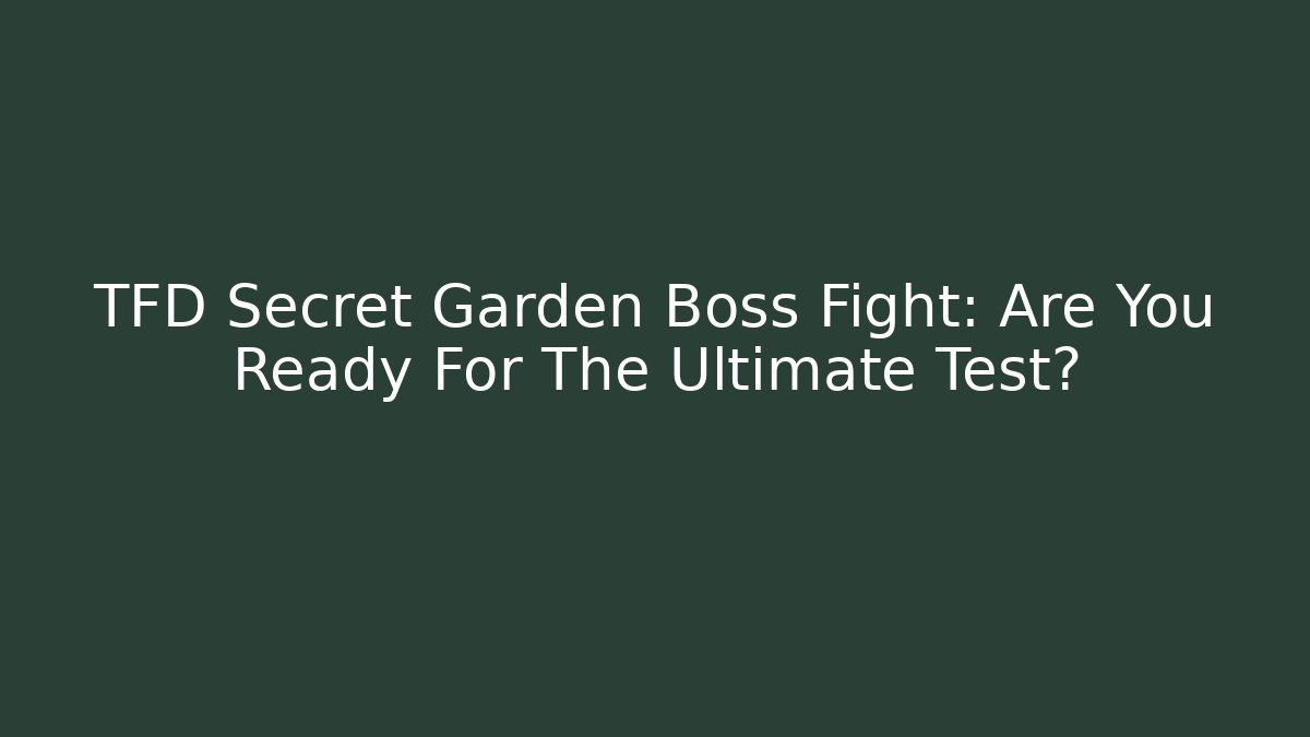 TFD Secret Garden Boss Fight: Are You Ready For The Ultimate Test?