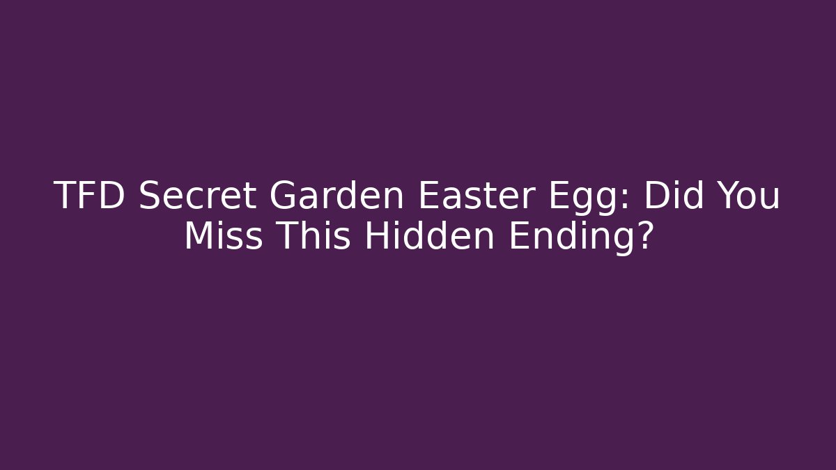 TFD Secret Garden Easter Egg: Did You Miss This Hidden Ending?