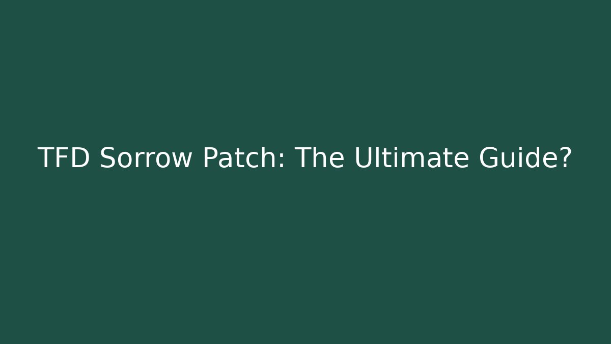 TFD Sorrow Patch: The Ultimate Guide?