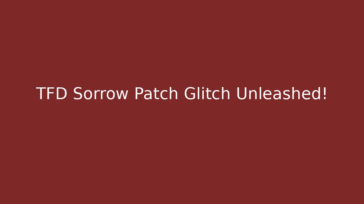 TFD Sorrow Patch Glitch Unleashed! - Critter Realm