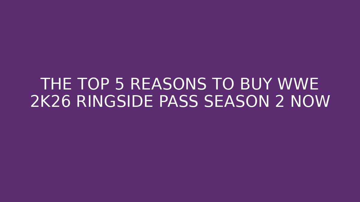 THE TOP 5 REASONS TO BUY WWE 2K26 RINGSIDE PASS SEASON 2 NOW